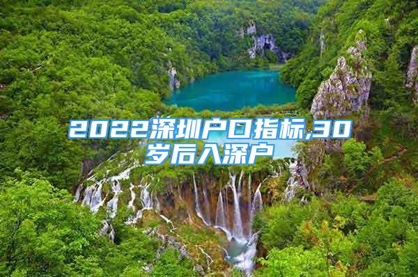 2022深圳戶口指標(biāo),30歲后入深戶