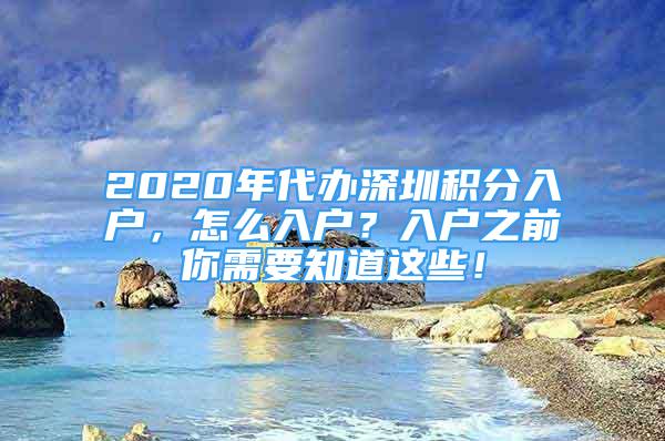 2020年代辦深圳積分入戶，怎么入戶？入戶之前你需要知道這些！