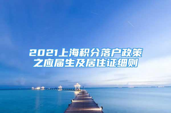 2021上海積分落戶政策之應(yīng)屆生及居住證細(xì)則