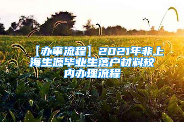 【辦事流程】2021年非上海生源畢業(yè)生落戶材料校內(nèi)辦理流程