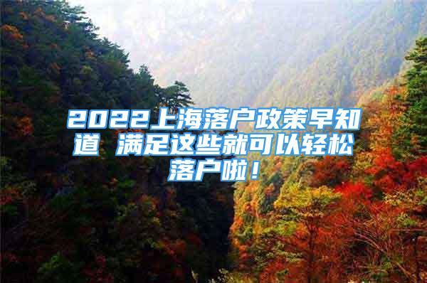 2022上海落戶政策早知道 滿足這些就可以輕松落戶啦！