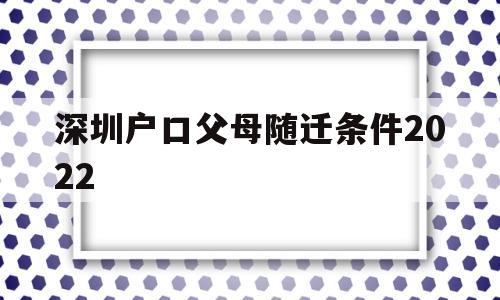 深圳戶口父母隨遷條件2022(深圳戶口父母隨遷條件2021,非獨(dú)生子女) 深圳積分入戶政策