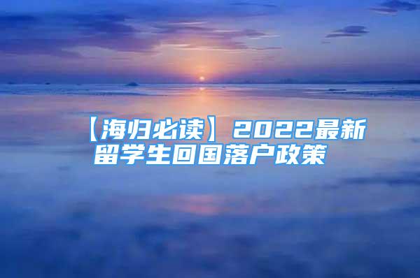 【海歸必讀】2022最新留學(xué)生回國落戶政策