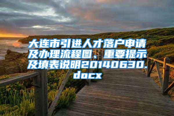 大連市引進人才落戶申請及辦理流程圖、重要提示及填表說明20140630.docx