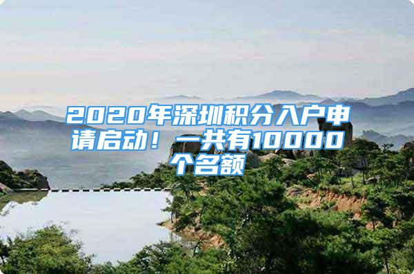 2020年深圳積分入戶申請(qǐng)啟動(dòng)！一共有10000個(gè)名額