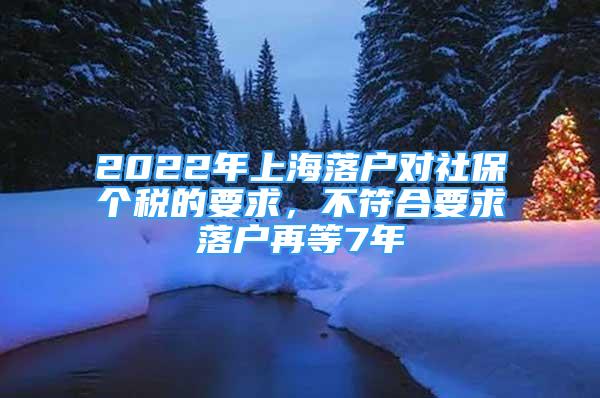 2022年上海落戶對社保個稅的要求，不符合要求落戶再等7年