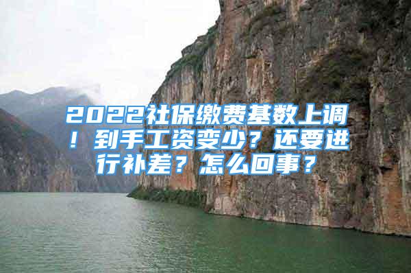 2022社保繳費基數(shù)上調(diào)！到手工資變少？還要進(jìn)行補差？怎么回事？