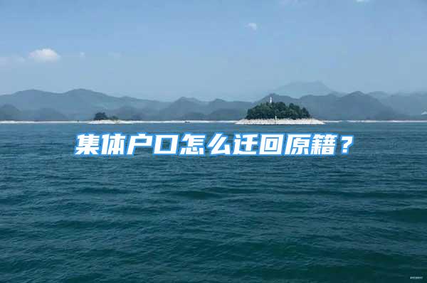 集體戶口怎么遷回原籍？