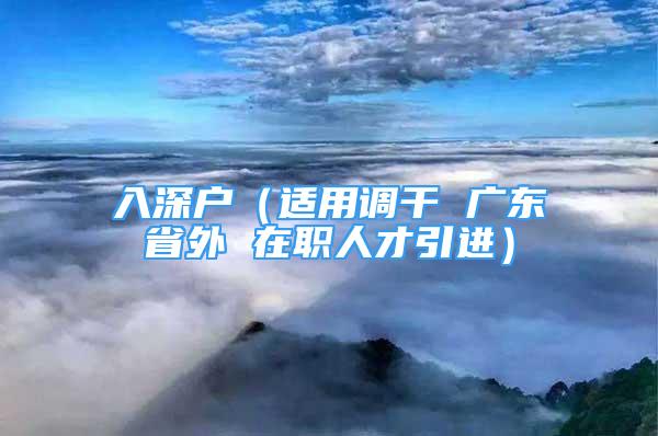 入深戶（適用調(diào)干 廣東省外 在職人才引進）