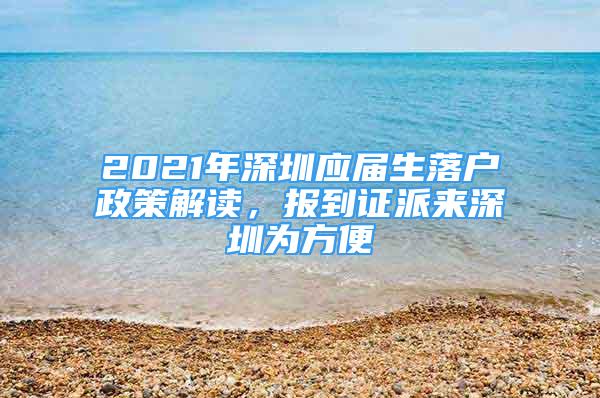 2021年深圳應(yīng)屆生落戶政策解讀，報(bào)到證派來深圳為方便