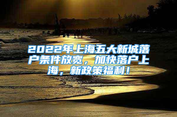 2022年上海五大新城落戶條件放寬，加快落戶上海，新政策福利！