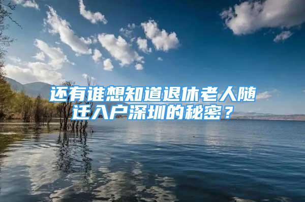 還有誰想知道退休老人隨遷入戶深圳的秘密？