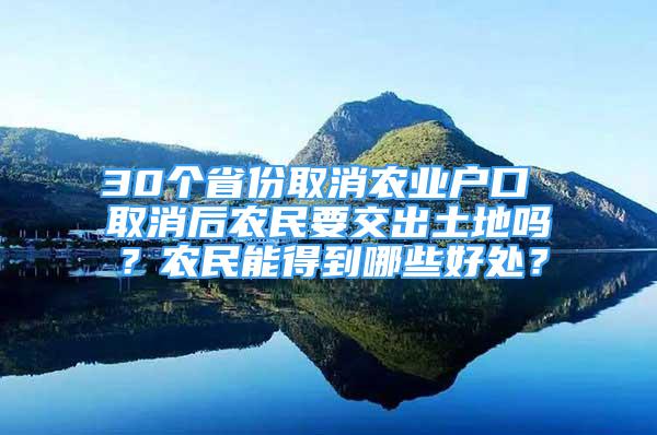 30個省份取消農(nóng)業(yè)戶口 取消后農(nóng)民要交出土地嗎？農(nóng)民能得到哪些好處？