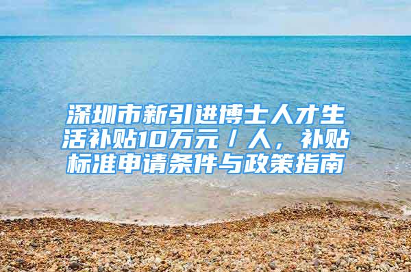 深圳市新引進博士人才生活補貼10萬元／人，補貼標準申請條件與政策指南