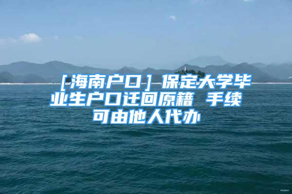 ［海南戶口］保定大學(xué)畢業(yè)生戶口遷回原籍 手續(xù)可由他人代辦