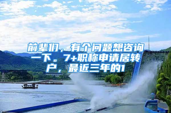 前輩們，有個問題想咨詢一下。7+職稱申請居轉(zhuǎn)戶，最近三年的1