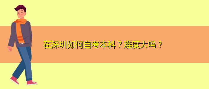 在深圳如何自考本科？難度大嗎？