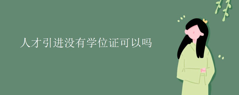 人才引進(jìn)沒(méi)有學(xué)位證可以嗎