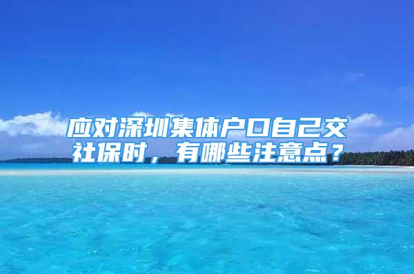 應對深圳集體戶口自己交社保時，有哪些注意點？