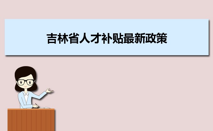 2022年吉林省人才補(bǔ)貼最新政策及人才落戶(hù)買(mǎi)房補(bǔ)貼細(xì)則