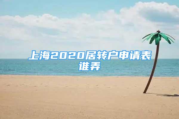 上海2020居轉(zhuǎn)戶申請表誰弄