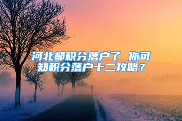 河北都積分落戶(hù)了 你可知積分落戶(hù)十二攻略？