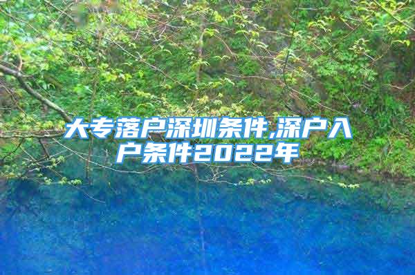 大專落戶深圳條件,深戶入戶條件2022年