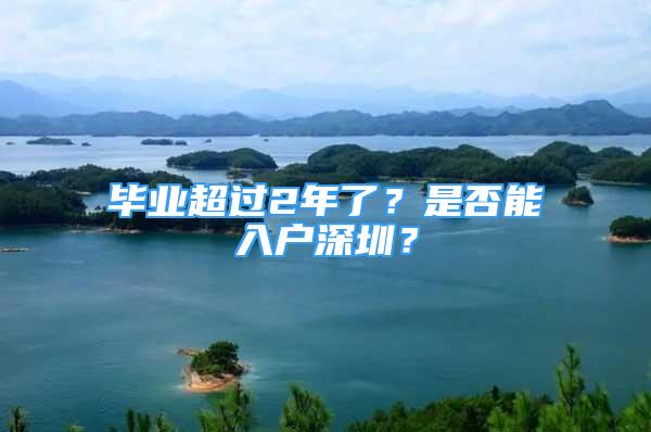 畢業(yè)超過(guò)2年了？是否能入戶深圳？