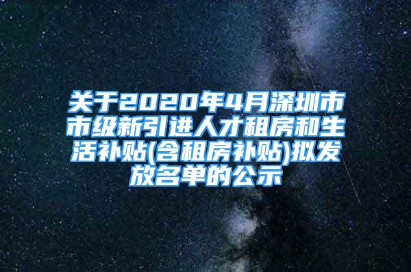 關(guān)于2020年4月深圳市市級新引進(jìn)人才租房和生活補(bǔ)貼(含租房補(bǔ)貼)擬發(fā)放名單的公示