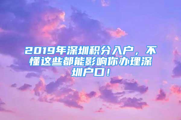 2019年深圳積分入戶，不懂這些都能影響你辦理深圳戶口！