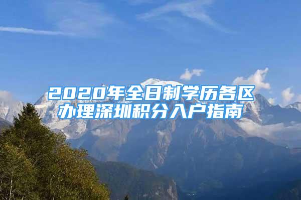 2020年全日制學(xué)歷各區(qū)辦理深圳積分入戶指南