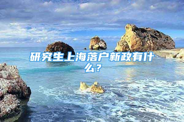 研究生上海落戶新政有什么？