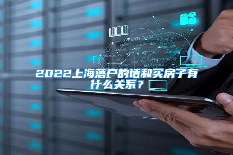 2022上海落戶的話和買房子有什么關(guān)系？