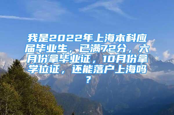 我是2022年上海本科應(yīng)屆畢業(yè)生，已滿72分，六月份拿畢業(yè)證，10月份拿學(xué)位證，還能落戶上海嗎？