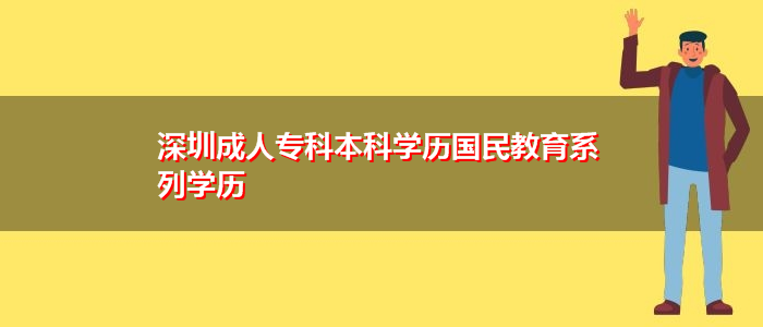 深圳成人專科本科學(xué)歷國民教育系列學(xué)歷