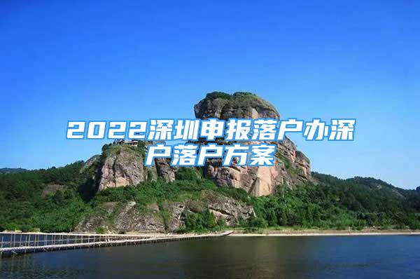 2022深圳申報(bào)落戶辦深戶落戶方案