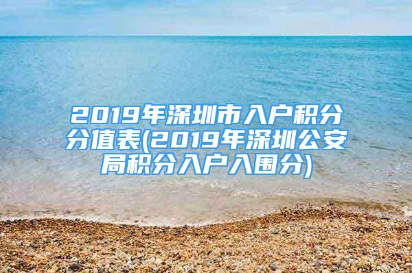 2019年深圳市入戶積分分值表(2019年深圳公安局積分入戶入圍分)