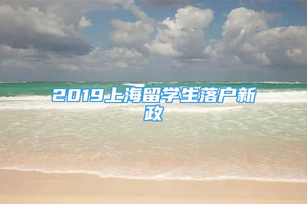 2019上海留學(xué)生落戶新政