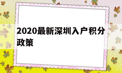 2020最新深圳入戶積分政策(深圳積分入戶條件2018政策官網(wǎng)) 深圳積分入戶政策