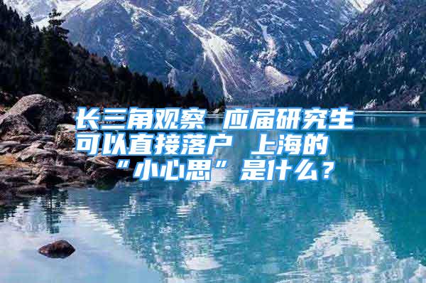 長三角觀察 應(yīng)屆研究生可以直接落戶 上海的“小心思”是什么？