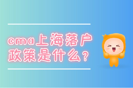 cma上海落戶政策是什么？