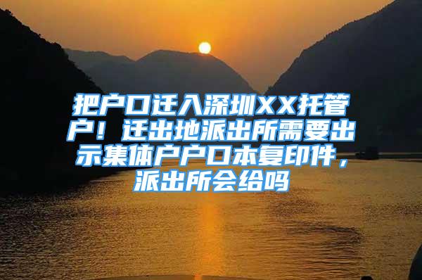 把戶口遷入深圳XX托管戶！遷出地派出所需要出示集體戶戶口本復(fù)印件，派出所會給嗎