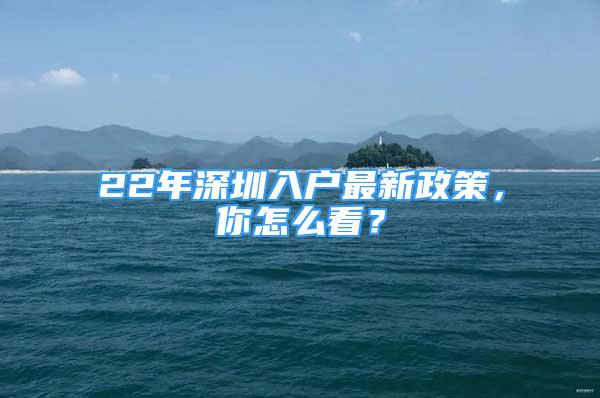 22年深圳入戶最新政策，你怎么看？