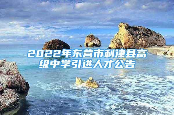 2022年東營市利津縣高級中學(xué)引進人才公告