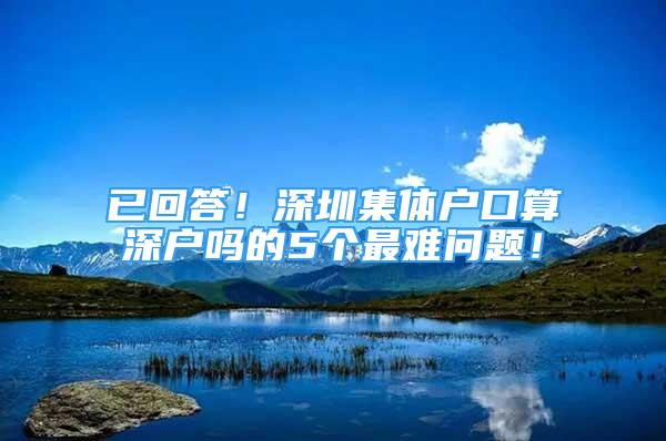 已回答！深圳集體戶口算深戶嗎的5個(gè)最難問題！