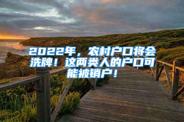 2022年，農(nóng)村戶口將會(huì)洗牌！這兩類人的戶口可能被銷戶！