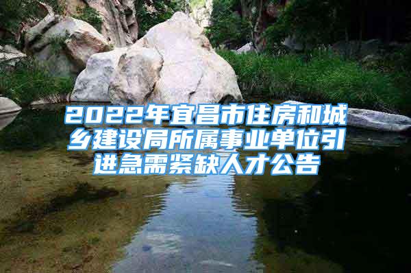 2022年宜昌市住房和城鄉(xiāng)建設(shè)局所屬事業(yè)單位引進急需緊缺人才公告