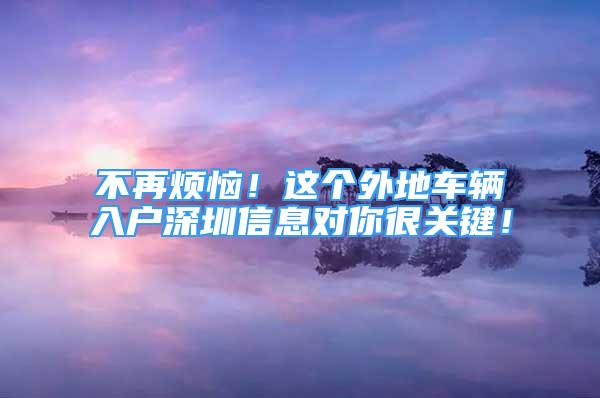 不再煩惱！這個外地車輛入戶深圳信息對你很關鍵！