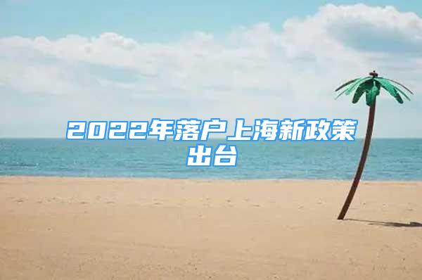 2022年落戶上海新政策出臺(tái)