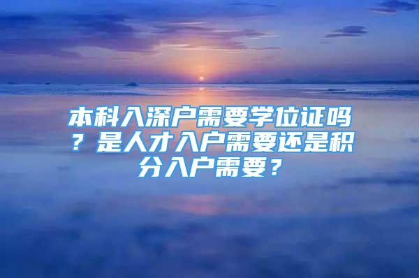 本科入深戶(hù)需要學(xué)位證嗎？是人才入戶(hù)需要還是積分入戶(hù)需要？